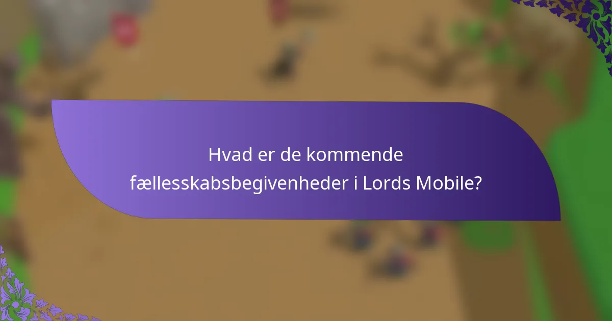 Hvad er de kommende fællesskabsbegivenheder i Lords Mobile?