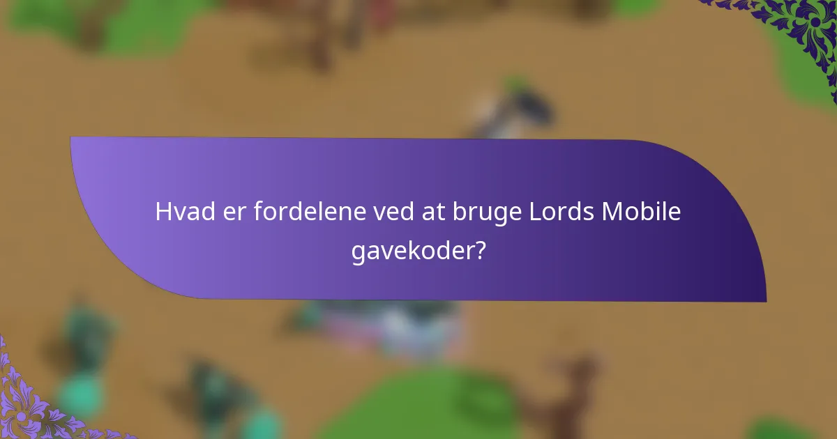 Hvad er fordelene ved at bruge Lords Mobile gavekoder?