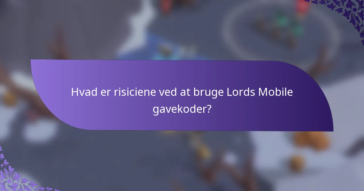 Hvad er risiciene ved at bruge Lords Mobile gavekoder?