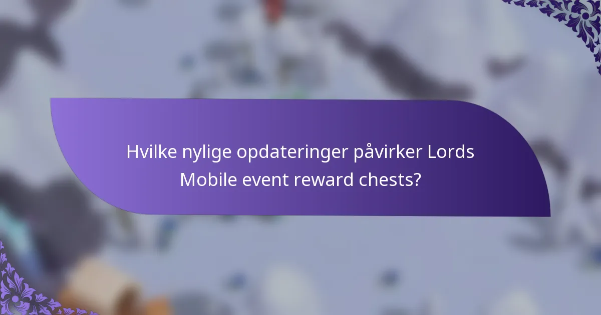 Hvilke nylige opdateringer påvirker Lords Mobile event reward chests?