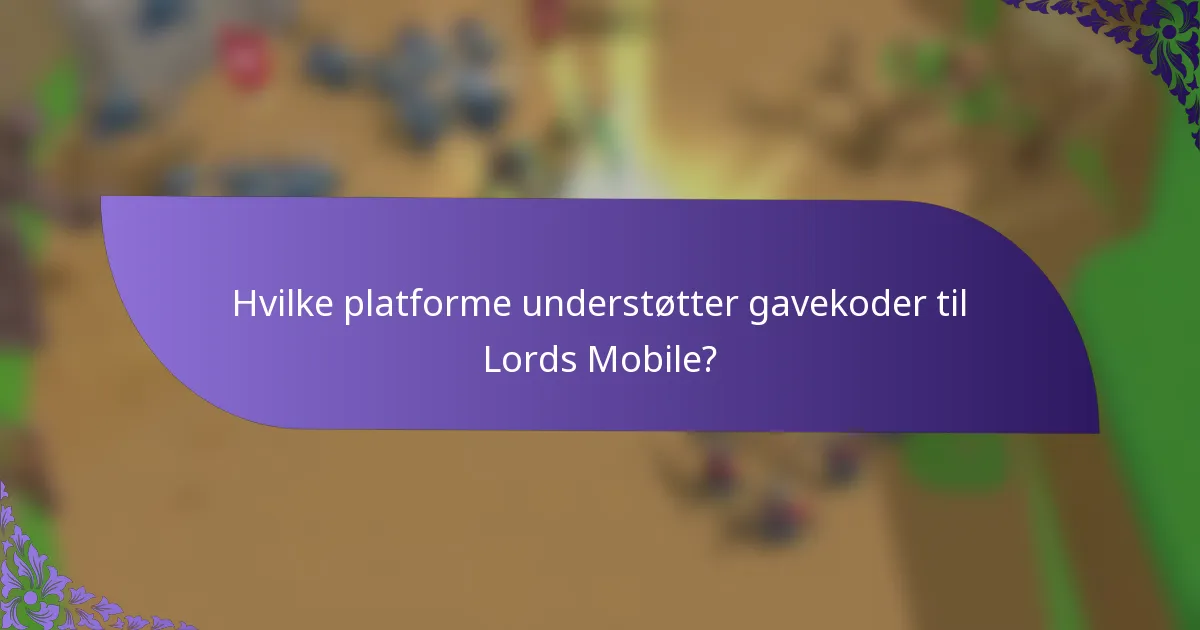 Hvilke platforme understøtter gavekoder til Lords Mobile?
