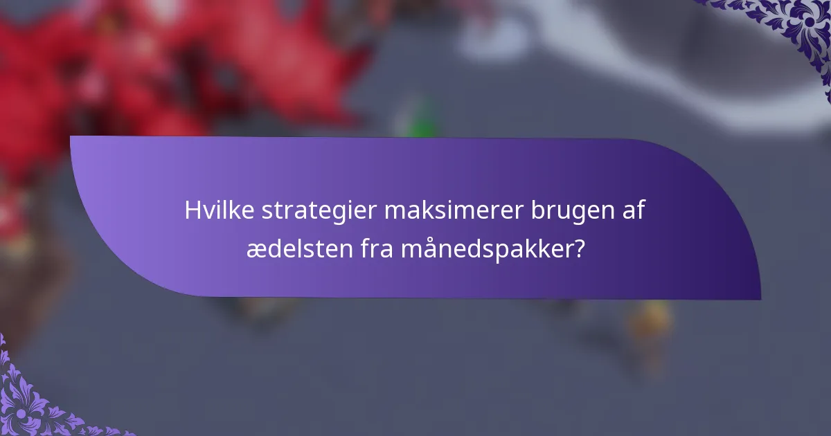Hvilke strategier maksimerer brugen af ædelsten fra månedspakker?