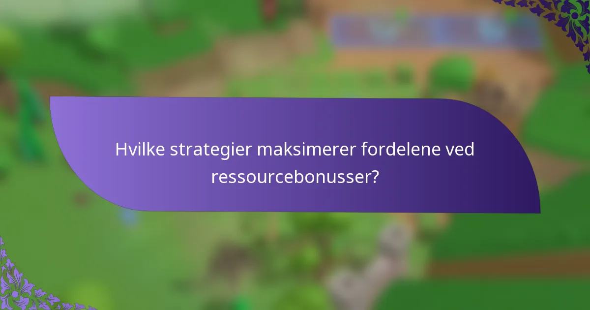 Hvilke strategier maksimerer fordelene ved ressourcebonusser?