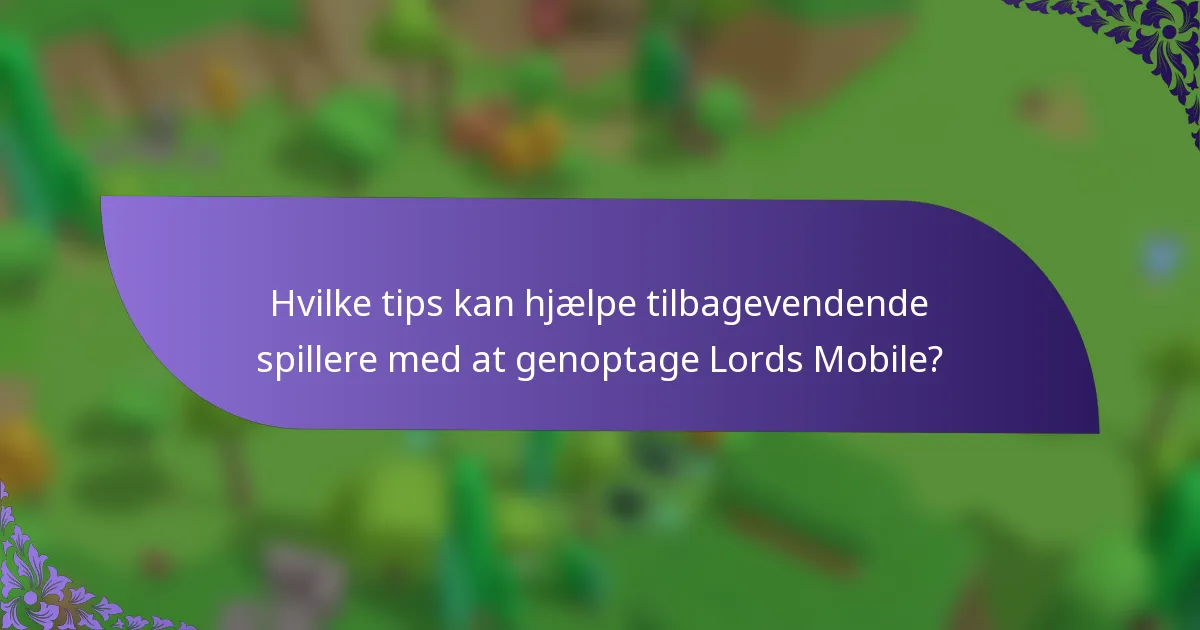 Hvilke tips kan hjælpe tilbagevendende spillere med at genoptage Lords Mobile?