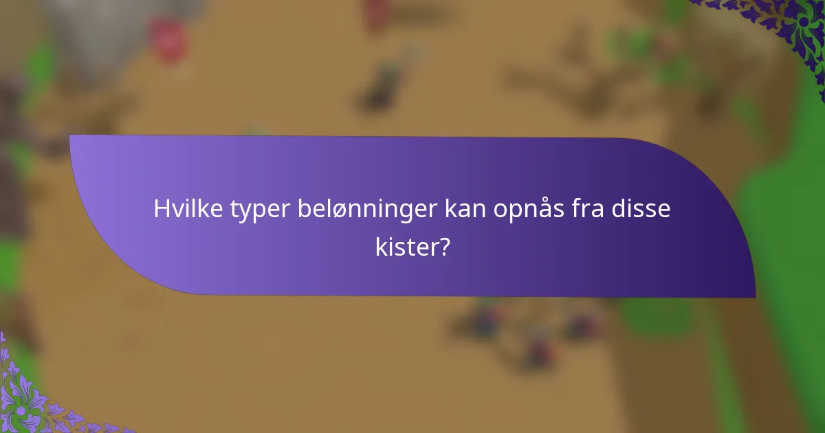 Hvilke typer belønninger kan opnås fra disse kister?