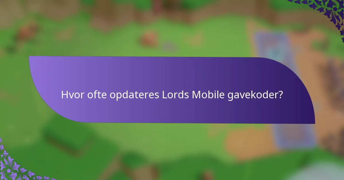 Hvor ofte opdateres Lords Mobile gavekoder?