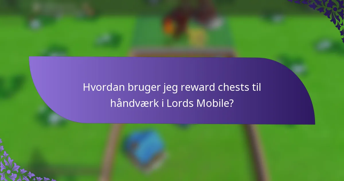 Hvordan bruger jeg reward chests til håndværk i Lords Mobile?