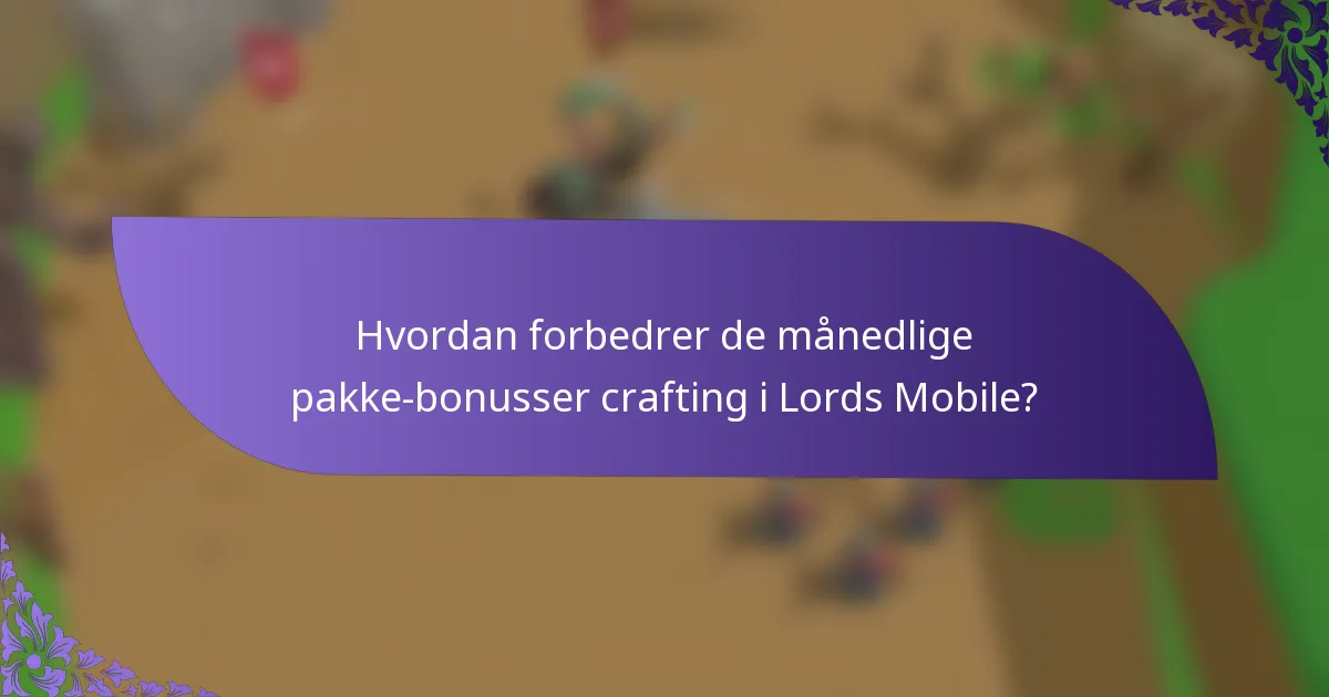 Hvordan forbedrer de månedlige pakke-bonusser crafting i Lords Mobile?