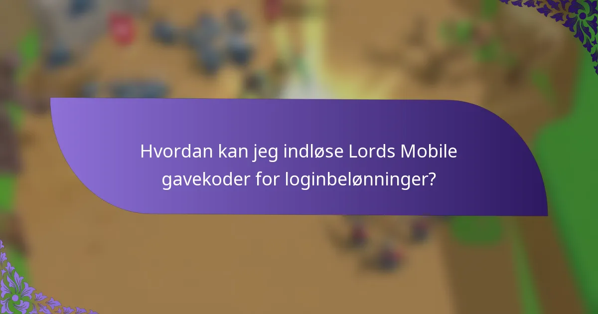 Hvordan kan jeg indløse Lords Mobile gavekoder for loginbelønninger?