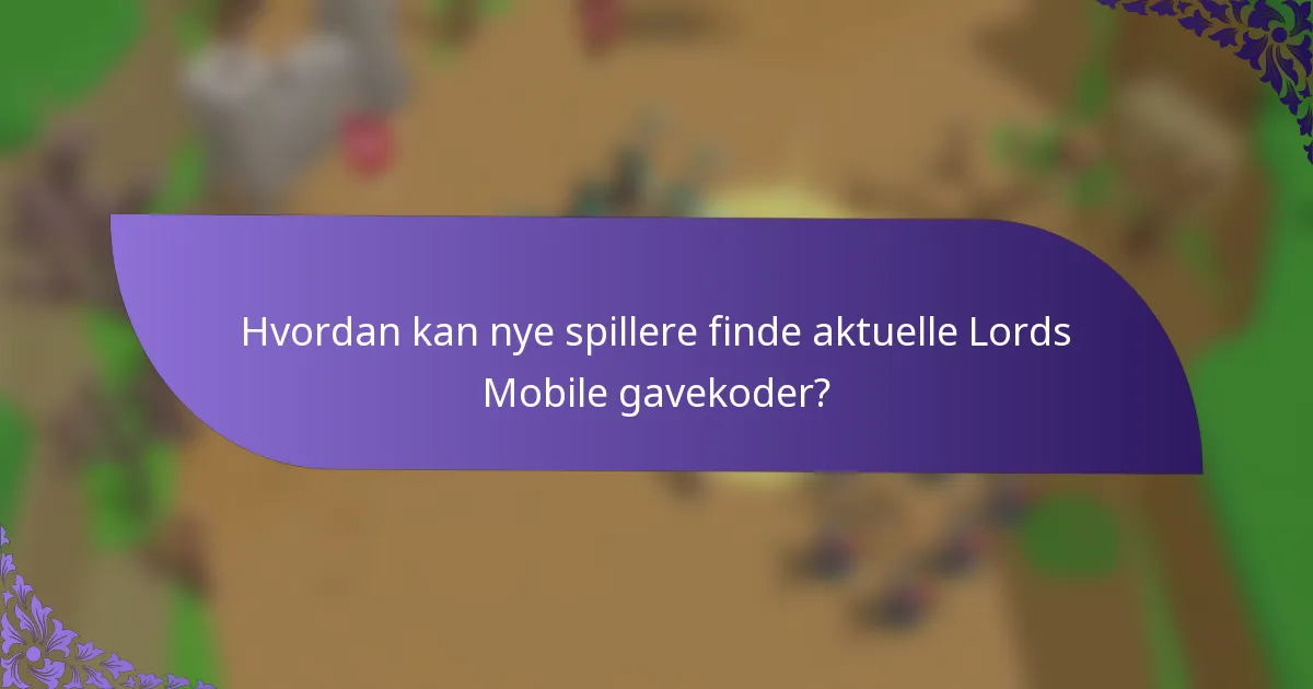 Hvordan kan nye spillere finde aktuelle Lords Mobile gavekoder?