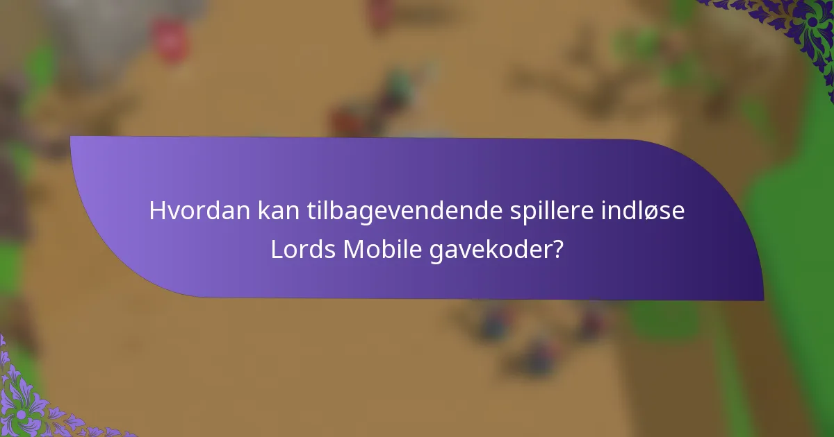 Hvordan kan tilbagevendende spillere indløse Lords Mobile gavekoder?