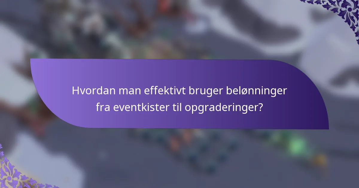 Hvordan man effektivt bruger belønninger fra eventkister til opgraderinger?
