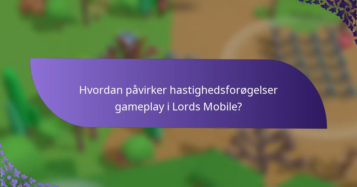 Hvordan påvirker hastighedsforøgelser gameplay i Lords Mobile?