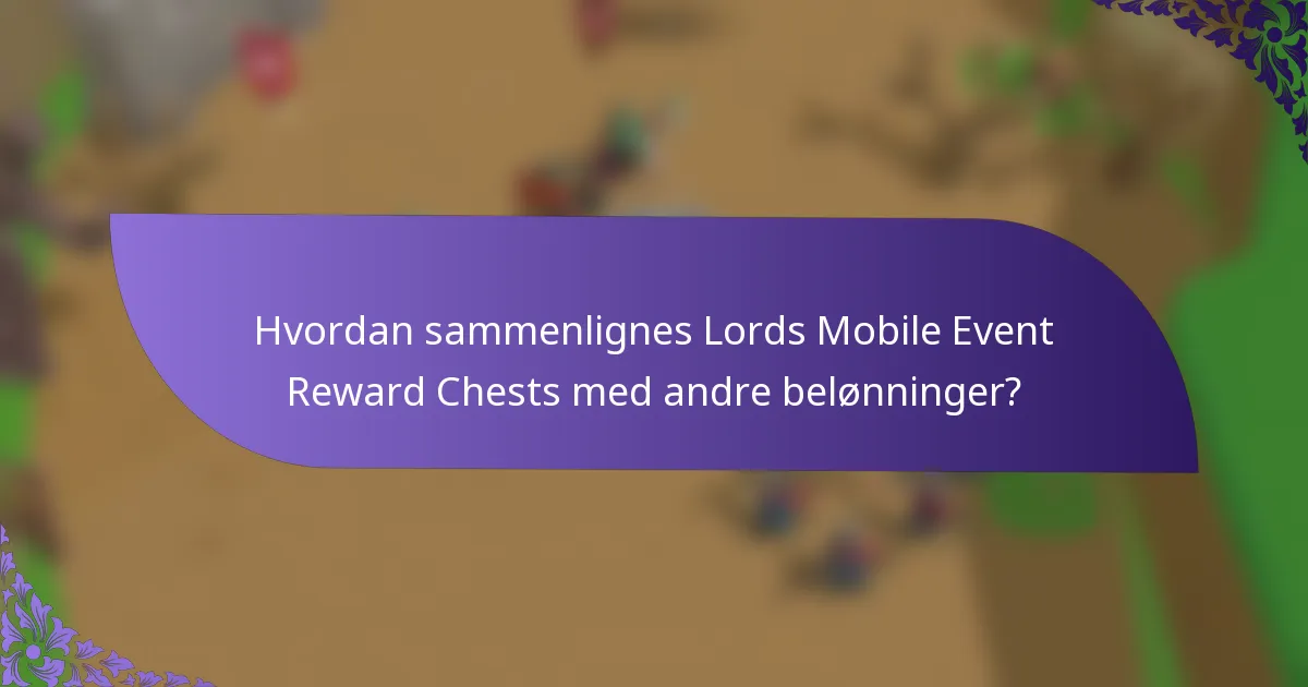Hvordan sammenlignes Lords Mobile Event Reward Chests med andre belønninger?