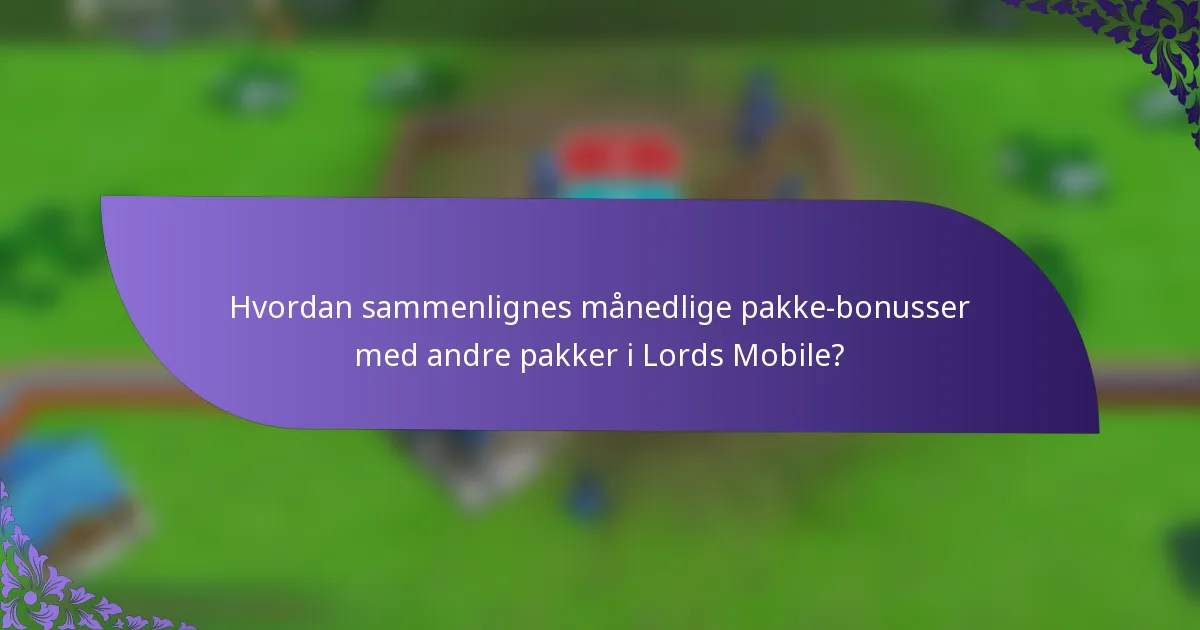 Hvordan sammenlignes månedlige pakke-bonusser med andre pakker i Lords Mobile?