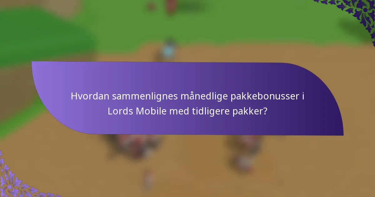 Hvordan sammenlignes månedlige pakkebonusser i Lords Mobile med tidligere pakker?