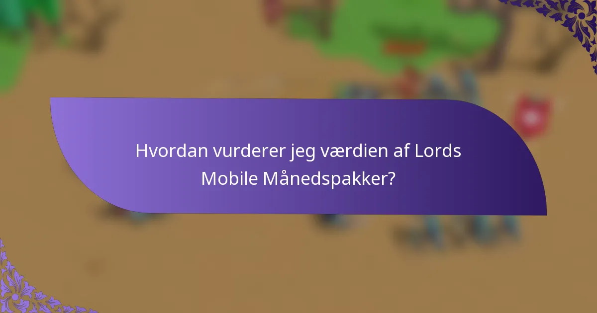 Hvordan vurderer jeg værdien af Lords Mobile Månedspakker?